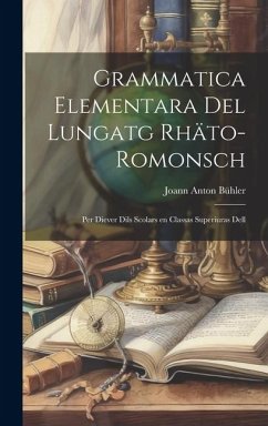 Grammatica Elementara del Lungatg Rhäto-romonsch: Per Diever Dils Scolars en Classas Superiuras Dell - Bühler, Joann Anton