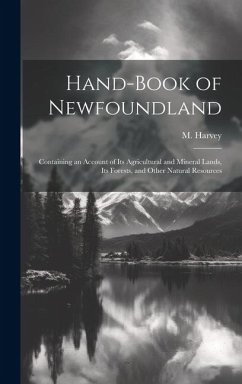 Hand-book of Newfoundland: Containing an Account of its Agricultural and Mineral Lands, its Forests, and Other Natural Resources - Harvey, M.