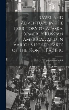 Travel and Adventure in the Territory of Alaska, Formerly Russian America,, and in Various Other Parts of the North Pacific - Whymper, Frederick B.