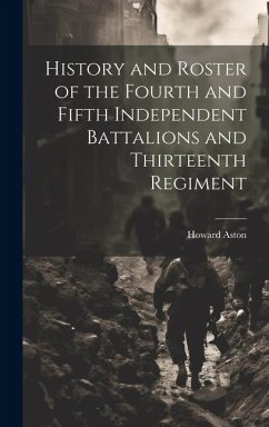 History and Roster of the Fourth and Fifth Independent Battalions and Thirteenth Regiment - Aston, Howard