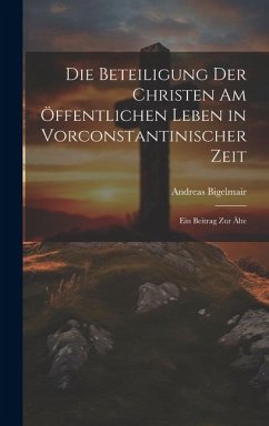Die Beteiligung der Christen am Öffentlichen Leben in Vorconstantinischer Zeit: Ein Beitrag zur älte - Bigelmair, Andreas
