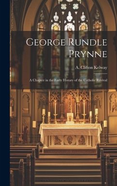 George Rundle Prynne: A Chapter in the Early History of the Catholic Revival - Kelway, A. Clifton