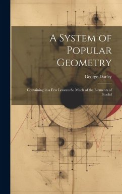 A System of Popular Geometry: Containing in a Few Lessons So Much of the Elements of Euclid - Darley, George