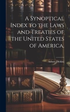 A Synoptical Index to the Laws and Treaties of the United States of America, - Dickins, Asbury