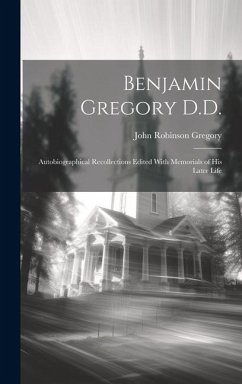 Benjamin Gregory D.D.: Autobiographical Recollections Edited With Memorials of his Later Life - Robinson, Gregory John