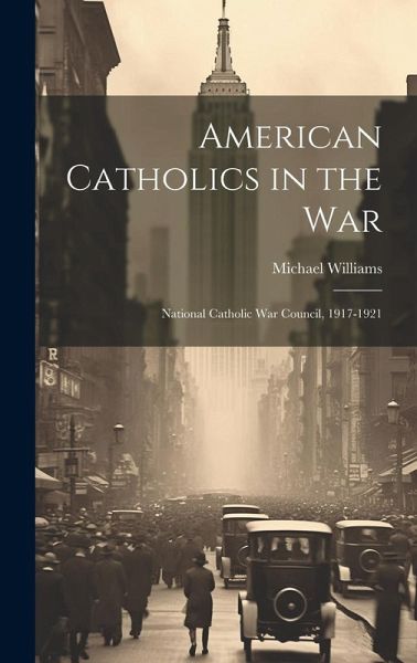 American Catholics in the War; National Catholic War Council, 1917-1921 American Catholics in the War; National Catholic War Council, 1917-1921