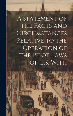 A Statement of the Facts and Circumstances Relative to the Operation of the Pilot Laws of U.S. With - Anonymous