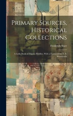 Primary Sources, Historical Collections: A Little Book of Filipino Riddles, With a Foreword by T. S. Wentworth - Starr, Frederick