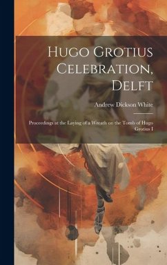 Hugo Grotius Celebration, Delft: Proceedings at the Laying of a Wreath on the Tomb of Hugo Grotius I - White, Andrew Dickson