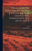 Delle usure del Friuli nel XIV. secolo e. Della marca ad usum Curiae. Dissertazioni due dette nell'A