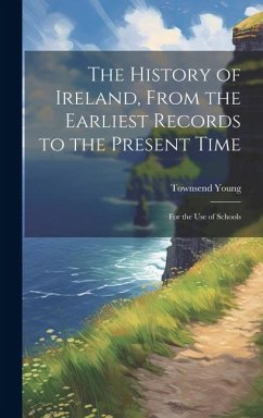 The History of Ireland, From the Earliest Records to the Present Time: For the Use of Schools - Young, Townsend