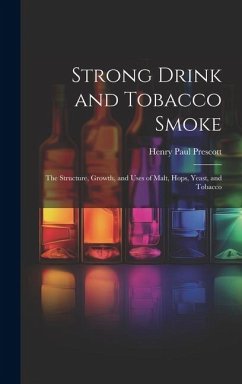 Strong Drink and Tobacco Smoke; the Structure, Growth, and Uses of Malt, Hops, Yeast, and Tobacco - Prescott, Henry Paul