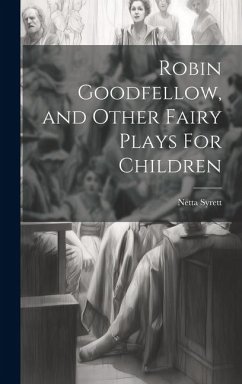 Robin Goodfellow, and Other Fairy Plays For Children - Syrett, Netta