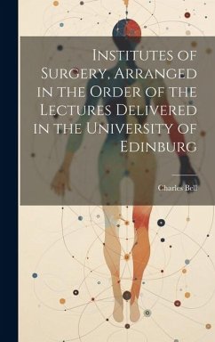 Institutes of Surgery, Arranged in the Order of the Lectures Delivered in the University of Edinburg - Bell, Charles