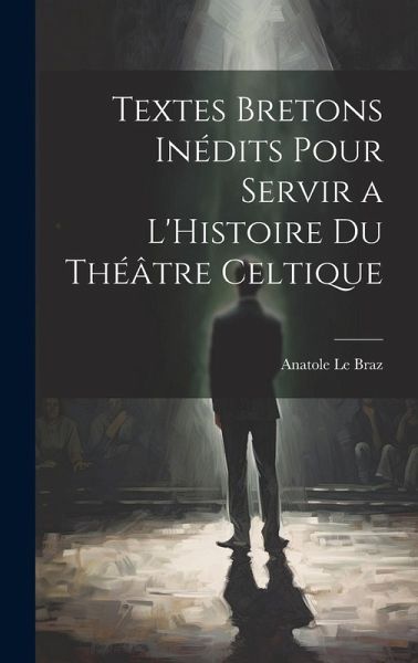 Textes Bretons Inédits Pour Servir a L'Histoire du Théâtre Celtique Textes Bretons Inédits Pour Servir a L'Histoire du Théâtre Celtique
