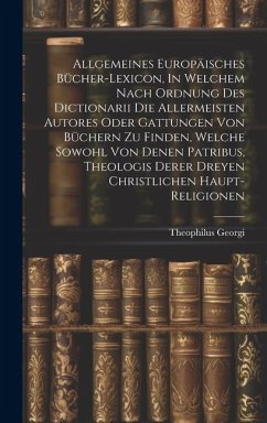 Allgemeines Europäisches Bücher-lexicon, In Welchem Nach Ordnung Des Dictionarii Die Allermeisten Autores Oder Gattungen Von Büchern Zu Finden, Welche - Georgi, Theophilus