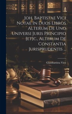 Joh. Baptistae Vici Notae In Duos Libros Alterum De Uno Universi Juris Principio [et]c., Alterum De Constantia Jurisprudentis ... - Vico, Giambattista