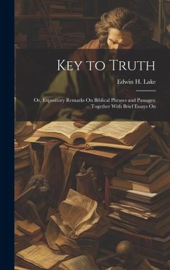 Key to Truth: Or, Expository Remarks On Biblical Phrases and Passages; Together With Brief Essays On - Lake, Edwin H.