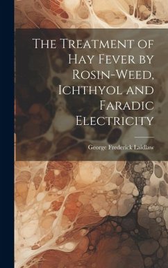 The Treatment of Hay Fever by Rosin-weed, Ichthyol and Faradic Electricity - Laidlaw, George Frederick
