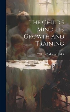 The Child's Mind, Its Growth and Training - Urwick, William Eddowes