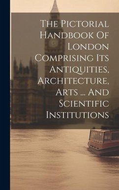 The Pictorial Handbook Of London Comprising Its Antiquities, Architecture, Arts ... And Scientific Institutions - Anonymous