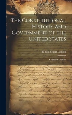 The Constitutional History and Government of the United States; a Series of Lectures - Landon, Judson Stuart