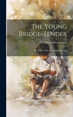 The Young Bridge-Tender: Or, Ralph Nelson's Upward Struggle - Stratemeyer, Edward