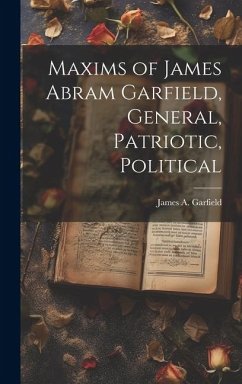 Maxims of James Abram Garfield, General, Patriotic, Political - Garfield, James Abram