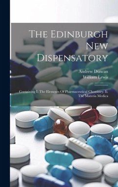 The Edinburgh New Dispensatory: Containing I. The Elements Of Pharmaceutical Chemistry. Ii. The Materia Medica - Duncan, Andrew; Lewis, William