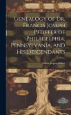 Genealogy of Dr. Francis Joseph Pfeiffer of Philadelphia, Pennsylvania, and his Descendants