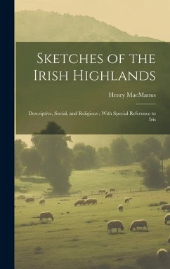 Sketches of the Irish Highlands: Descriptive, Social, and Religious; With Special Reference to Iris - MacManus, Henry