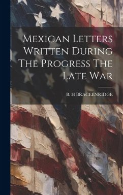Mexican Letters Written During The Progress The Late War - Braceenridge, B. H.