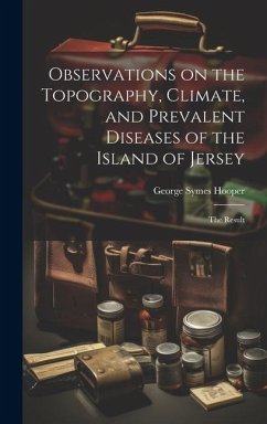 Observations on the Topography, Climate, and Prevalent Diseases of the Island of Jersey: The Result - Hooper, George Symes