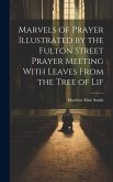 Marvels of Prayer Illustrated by the Fulton Street Prayer Meeting With Leaves From the Tree of Lif