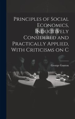 Principles of Social Economics, Inductively Considered and Practically Applied, With Criticisms on C - Gunton, George
