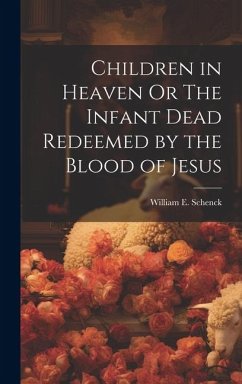 Children in Heaven Or The Infant Dead Redeemed by the Blood of Jesus - Schenck, William Edward