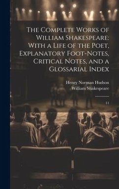 The Complete Works of William Shakespeare: With a Life of the Poet, Explanatory Foot-notes, Critical Notes, and a Glossarial Index: 11 - Shakespeare, William; Hudson, Henry Norman