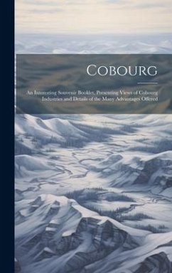 Cobourg; an Interesting Souvenir Booklet, Presenting Views of Cobourg Industries and Details of the Many Advantages Offered - Anonymous