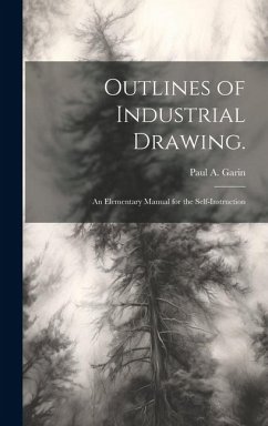 Outlines of Industrial Drawing.: An Elementary Manual for the Self-Instruction - Garin, Paul A.