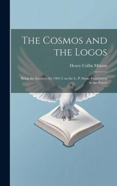 The Cosmos and the Logos: Being the Lectures for 1901-2 on the L. P. Stone Foundation in the Prince - Minton, Henry Collin