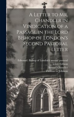 A Letter to Mr. Chandler in Vindication of a Passage in the Lord Bishop of London's Second Pastoral Letter - Johnson, Thomas; Chandler, Samuel