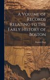 A Volume of Records Relating to the Early History of Boston