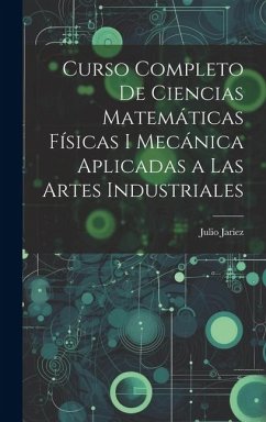 Curso Completo de Ciencias Matemáticas Físicas i Mecánica Aplicadas a Las Artes Industriales - Jariez, Julio