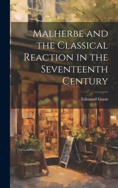 Malherbe and the Classical Reaction in the Seventeenth Century - Edmund, Gosse