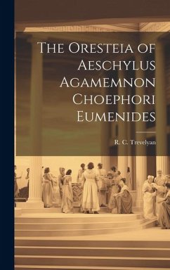 The Oresteia of Aeschylus Agamemnon Choephori Eumenides - Trevelyan, R. C.