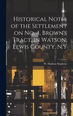 Historical Notes of the Settlement on No. 4, Brown's Tract, in Watson, Lewis County, N.Y - Stephens, W. Hudson