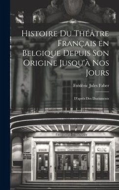 Histoire du Théâtre Français en Belgique Depuis son Origine Jusqu'à nos Jours: D'après des Documents - Faber, Frédéric Jules