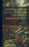 General Indexes to the Thirty-Six Volumes of English Botany