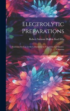 Electrolytic Preparations: Exercises for Use in the Laboratory by Chemists and Electro-chemists - Elbs, Robert Salmon Hutton Karl