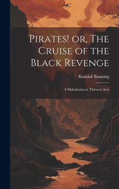 Pirates! or, The Cruise of the Black Revenge: A Melodrama in Thirteen Acts - Kendall, Banning